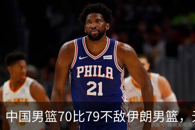 中国男篮70比79不敌伊朗男篮，无缘铜牌，创亚运会历史第二差战绩