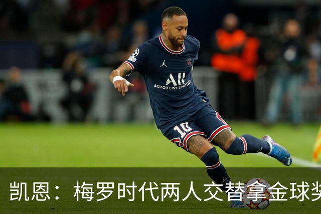 凯恩：梅罗时代两人交替拿金球奖，上赛季有他们那样的数据很欣慰