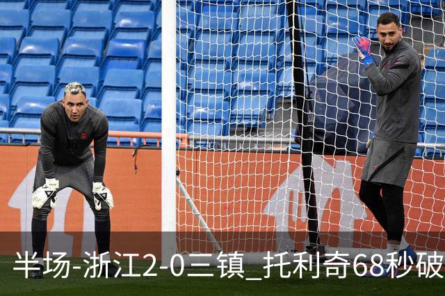 半场-浙江2-0三镇 托利奇68秒破门米特里策无解一条龙